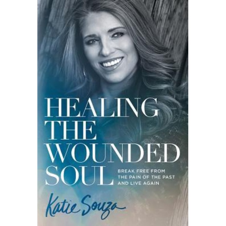 Healing the Wounded Soul: Break Free from the Pain of the Past and Live Again, Katie Souza (Author)