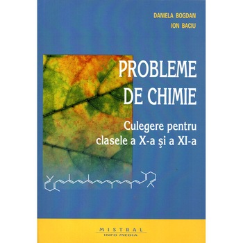 Probleme de chimie. Culegere pentru clasele a X-a si a XI-a, autor Daniela Bogdan Probleme de chimie. Culegere pentru clasele a X-a si a XI-a, autor Daniela Bogdan