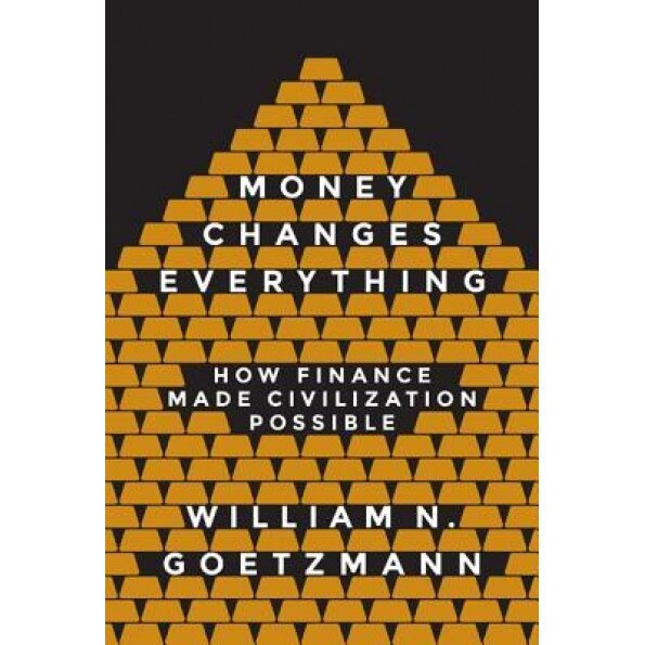 Money Changes Everything: How Finance Made Civilization Possible, William N. Goetzmann (Author)