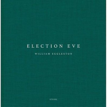 William Eggleston: Election Eve, William Eggleston (Photographer) William Eggleston: Election Eve, William Eggleston (Photographer)