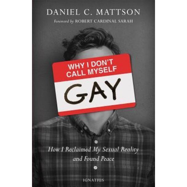 Why I Don't Call Myself Gay: How I Reclaimed My Sexual Reality and Found Peace, Daniel Mattson (Author)