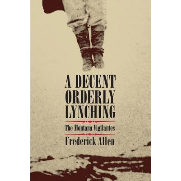 A Decent, Orderly Lynching: The Montana Vigilantes, Frederick Allen (Author)