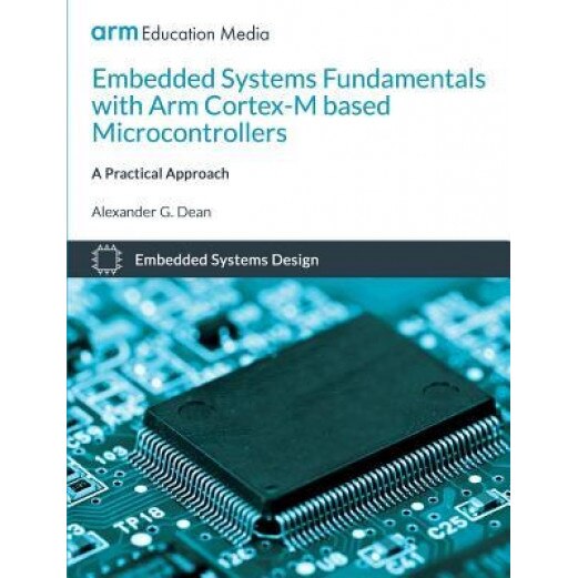 Embedded Systems Fundamentals with Arm Cortex-M Based Microcontrollers: A Practical Approach, Alexander G. Dean (Author)