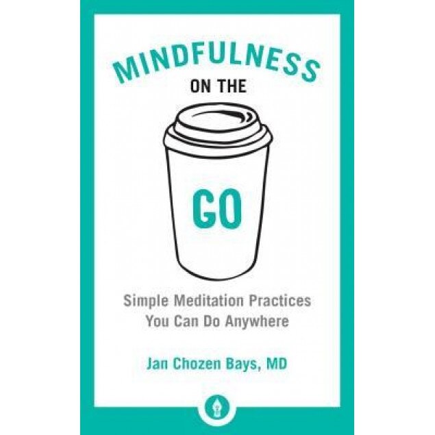 Mindfulness on the Go: Simple Meditation Practices You Can Do Anywhere, Jan Chozen Bays (Author)