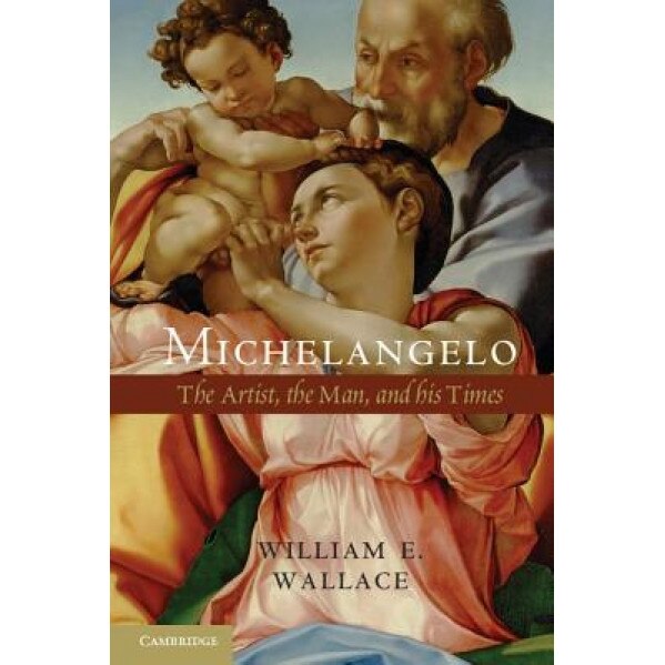 Michelangelo: The Artist, the Man, and His Times, William E. Wallace (Author)