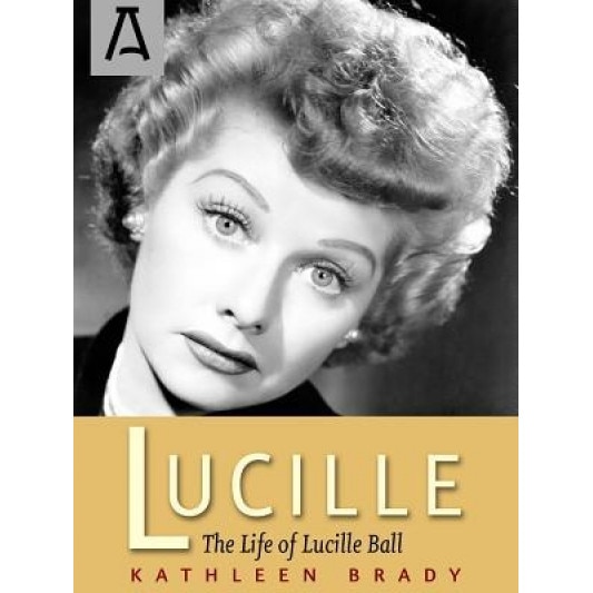 Lucille: The Life of Lucille Ball, Kathleen Brady (Author)