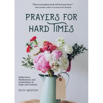 Prayers for Hard Times: Reflections, Meditations and Inspirations of Hope and Comfort, Becca Anderson (Author) Prayers for Hard Times: Reflections, Meditations and Inspirations of Hope and Comfort, Becca Anderson (Author)