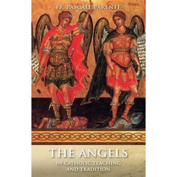 The Angels: The Catholic Teaching on the Angels, Pascal P. Parente