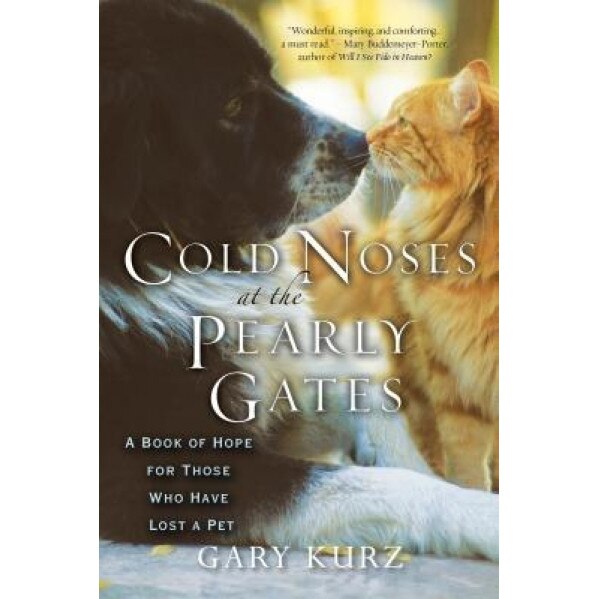 Cold Noses at the Pearly Gates: A Book of Hope for Those Who Have Lost a Pet, Gary Kurz
