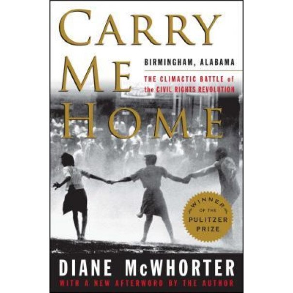 Carry Me Home: Birmingham, Alabama: The Climactic Battle of the Civil Rights Revolution, Diane McWhorter (Author)