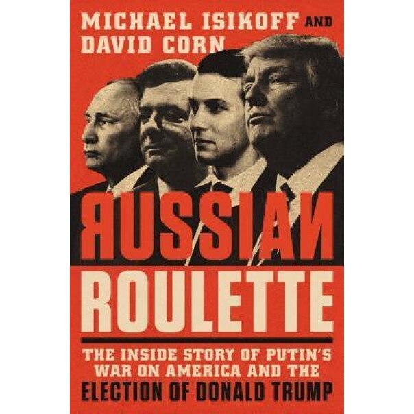 Russian Roulette: The Inside Story of Putin's War on America and the Election of Donald Trump, Michael Isikoff (Author)