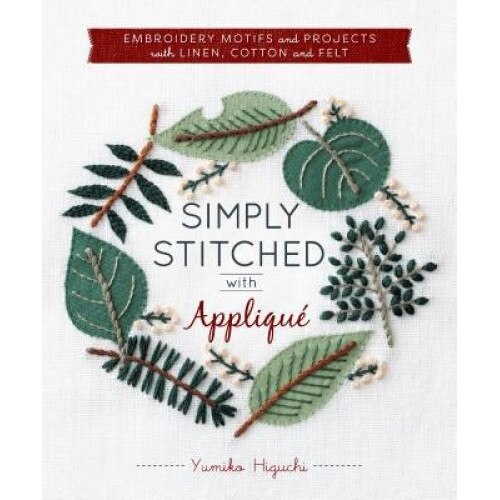 Simply Stitched with Applique: Embroidery Motifs and Projects with Linen, Cotton and Felt, Yumiko Higuchi (Author)