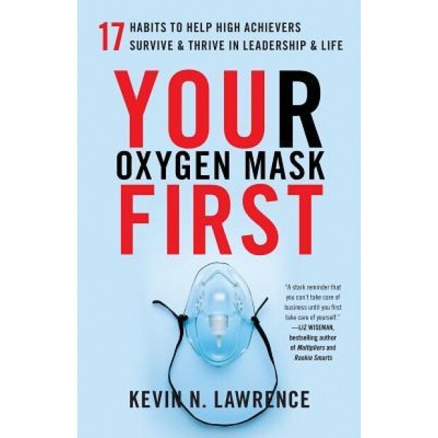 Your Oxygen Mask First: 17 Habits to Help High Achievers Survive & Thrive in Leadership & Life, Kevin N. Lawrence (Author)