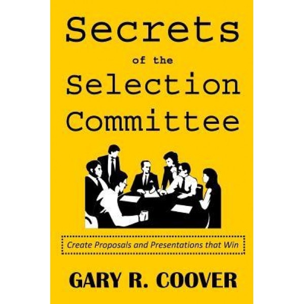 Secrets of the Selection Committee: Create Proposals and Presentations That Win, Gary R. Coover (Author)