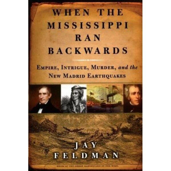 When the Mississippi Ran Backwards: Empire, Intrigue, Murder, and the New Madrid Earthquakes of 1811-12, Jay Feldman (Author)