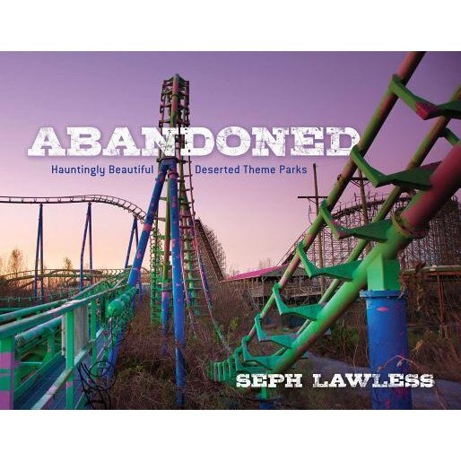 Abandoned: Hauntingly Beautiful Deserted Theme Parks, Seph Lawless (Author)