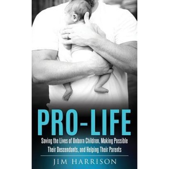 Pro-Life: Saving the Lives of Unborn Children, Making Possible Their Descendants, and Helping Their Parents, Jim Harrison (Author) Pro-Life: Saving the Lives of Unborn Children, Making Possible Their Descendants, and Helping Their Parents, Jim Harrison (Author)
