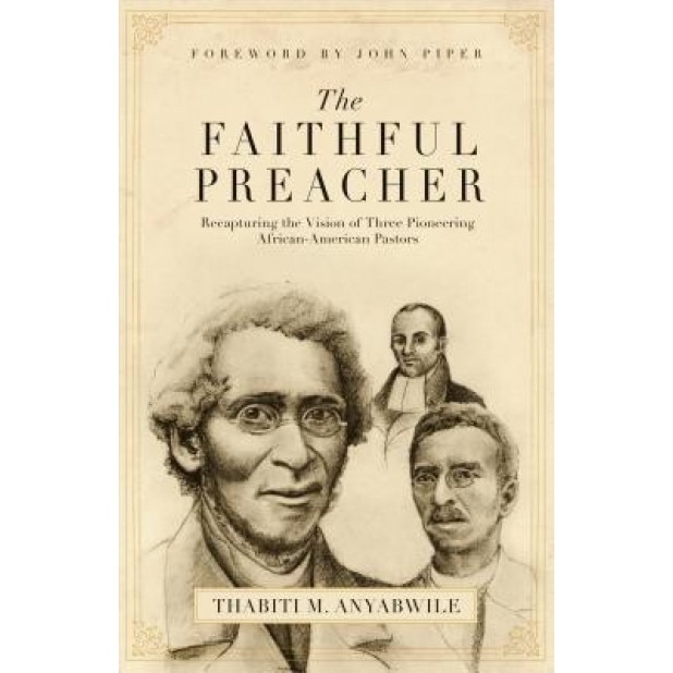 The Faithful Preacher: Recapturing the Vision of Three Pioneering African-American Pastors, Thabiti M. Anyabwile (Author)