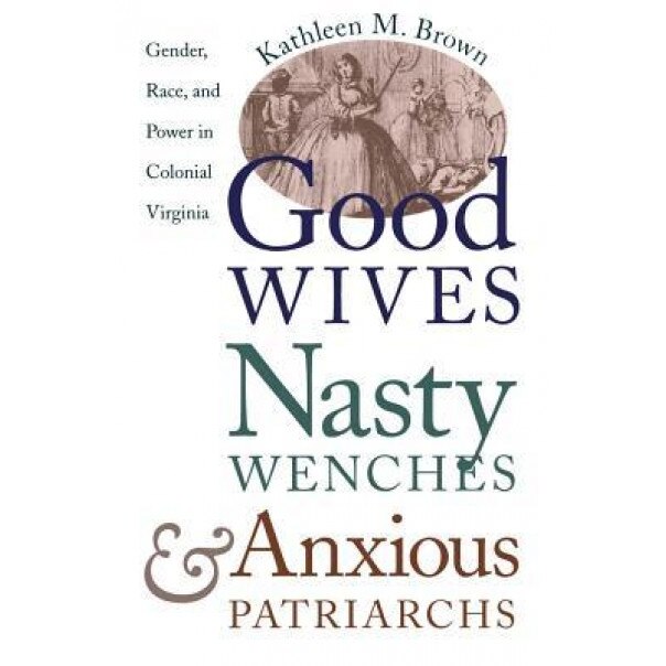 Good Wives, Nasty Wenches, and Anxious Patriarchs: Gender, Race, and Power in Colonial Virginia, Kathleen M. Brown (Author)