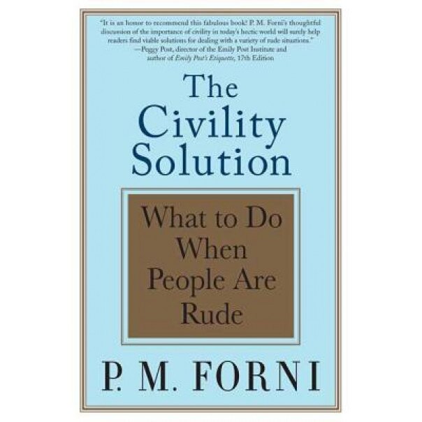 The Civility Solution: What to Do When People Are Rude, P. M. Forni