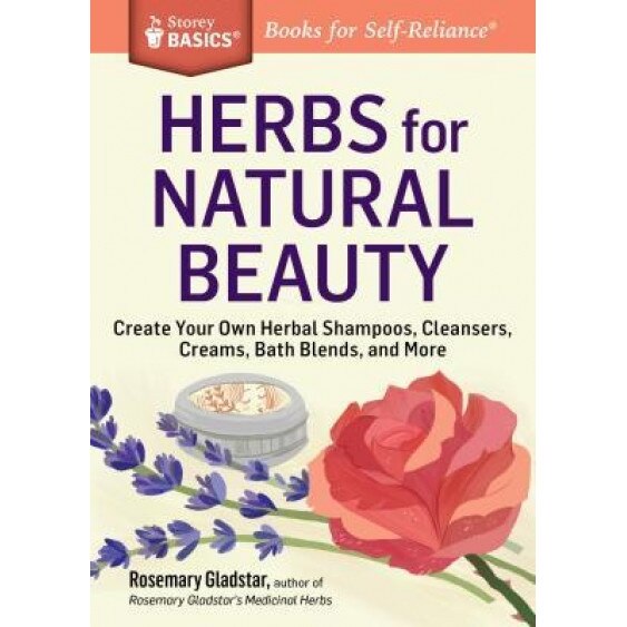 Herbs for Natural Beauty: Create Your Own Herbal Shampoos, Cleansers, Creams, Bath Blends, and More. a Storey Basics(r) Title, Rosemary Gladstar (Author)