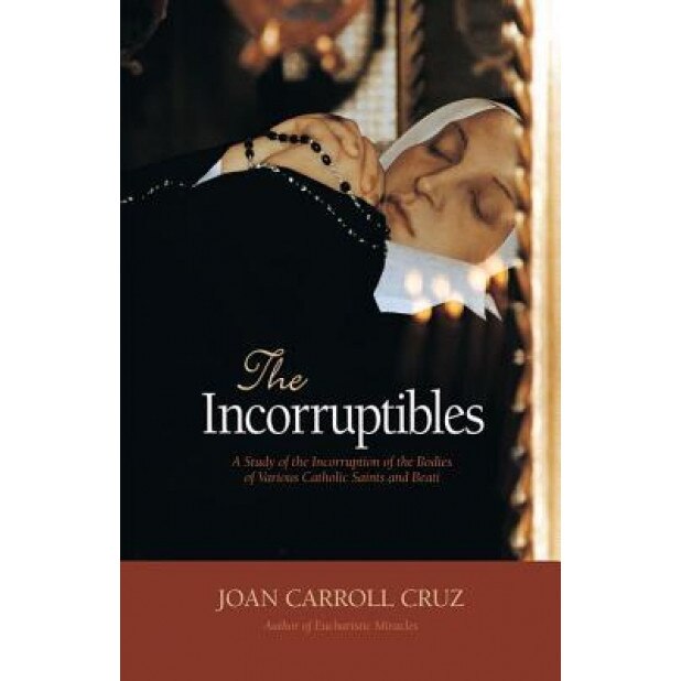 The Incorruptibles: A Study of the Incorruption of the Bodies of Various Catholic Saints and Beati, Joan C. Cruz