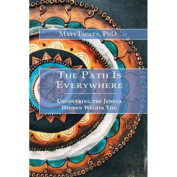 The Path Is Everywhere: Uncovering the Jewels Hidden Within You, Matt Licata (Author)