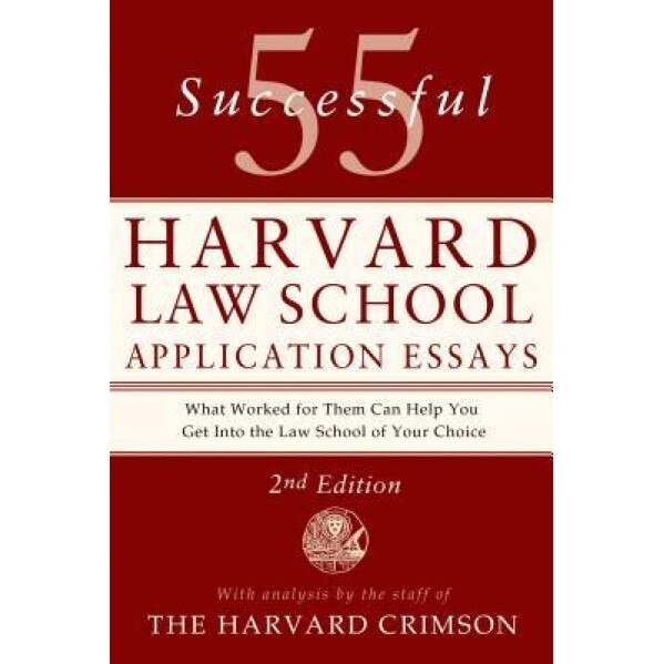55 Successful Harvard Law School Application Essays: What Worked for Them Can Help You Get Into the Law School of Your Choice, Staff of the Harvard Crimson (Compiled by)