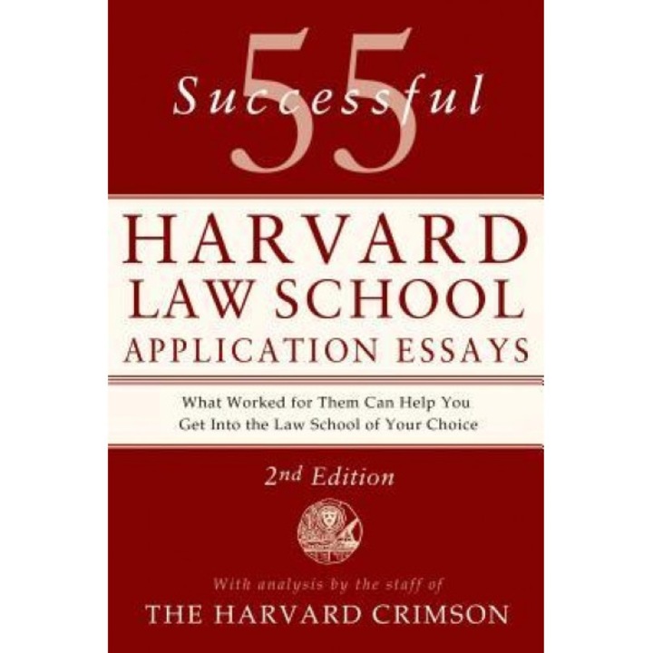 55 Successful Harvard Law School Application Essays: What Worked for Them Can Help You Get Into the Law School of Your Choice, Staff of the Harvard Crimson (Compiled by)