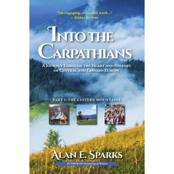Into the Carpathians: A Journey Through the Heart and History of Central and Eastern Europe (Part 1: The Eastern Mountains), Alan E. Sparks (Author)