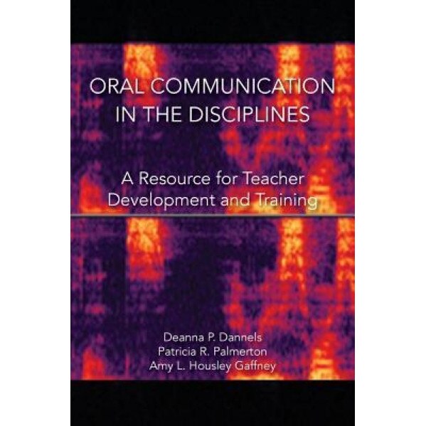 Oral Communication in the Disciplines: A Resource for Teacher Development and Training, Deanna P. Dannels (Author)