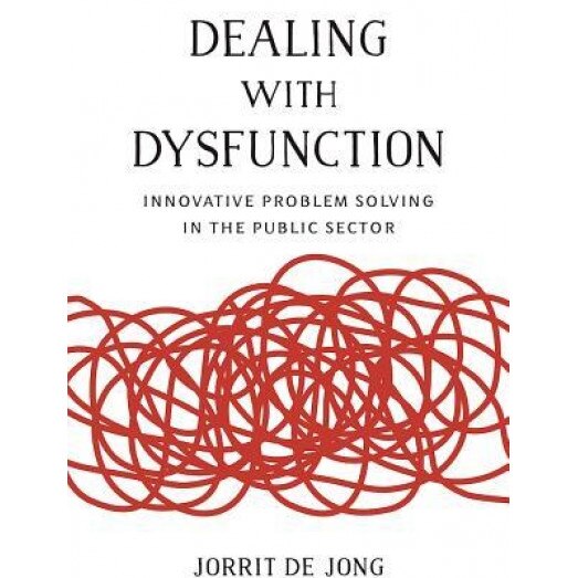 Dealing with Dysfunction: Innovative Problem Solving in the Public Sector, Jorrit De Jong (Author)