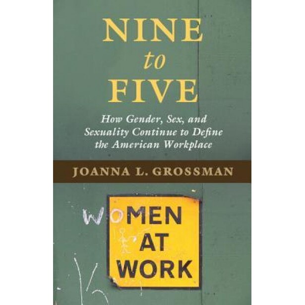Nine to Five: How Gender, Sex, and Sexuality Continue to Define the American Workplace, Joanna L. Grossman (Author)