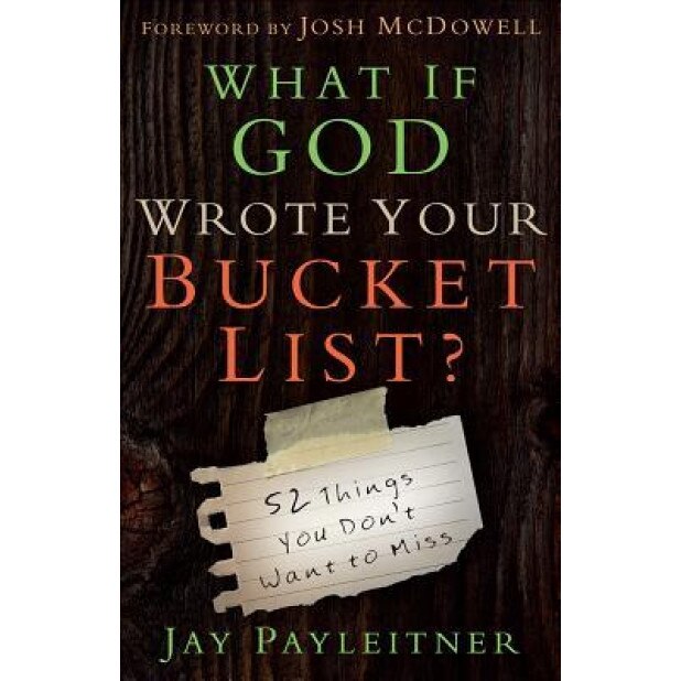 What If God Wrote Your Bucket List: 52 Things You Don't Want to Miss, Jay Payleitner (Author)