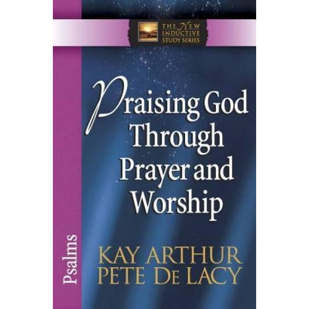 Praising God Through Prayer and Worship: Psalms, Pete De Lacy, Kay Arthur