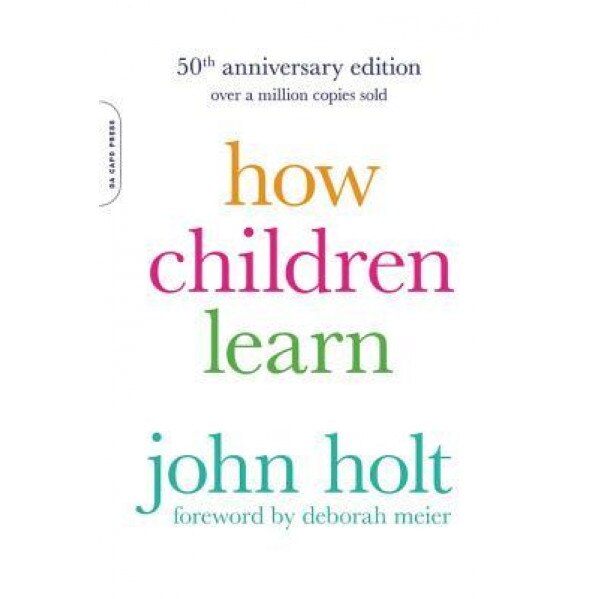 How Children Learn, 50th Anniversary Edition, John Holt (Author)
