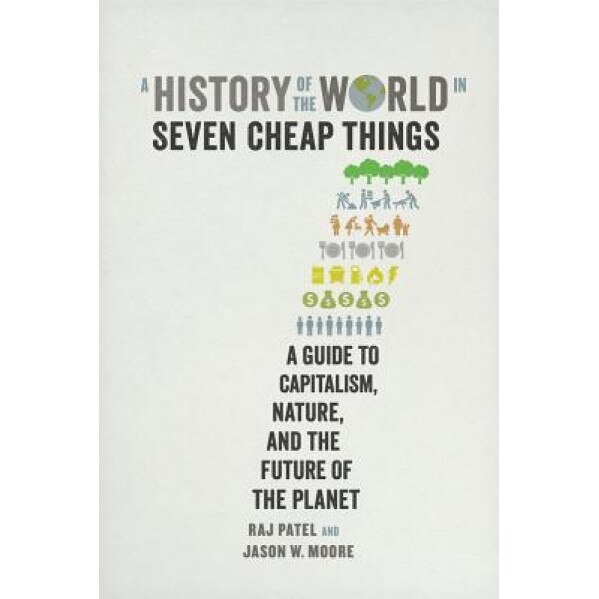 A History of the World in Seven Cheap Things: A Guide to Capitalism, Nature, and the Future of the Planet, Raj Patel (Author)