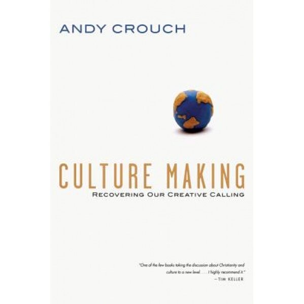 Culture Making: Recovering Our Creative Calling, Andy Crouch (Author)