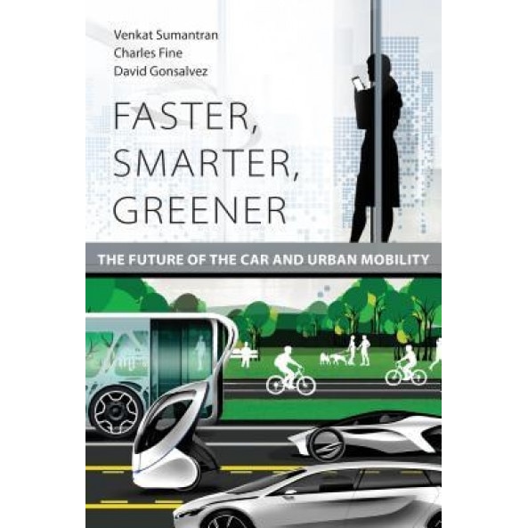 Faster, Smarter, Greener: The Future of the Car and Urban Mobility, Venkat Sumantran (Author)