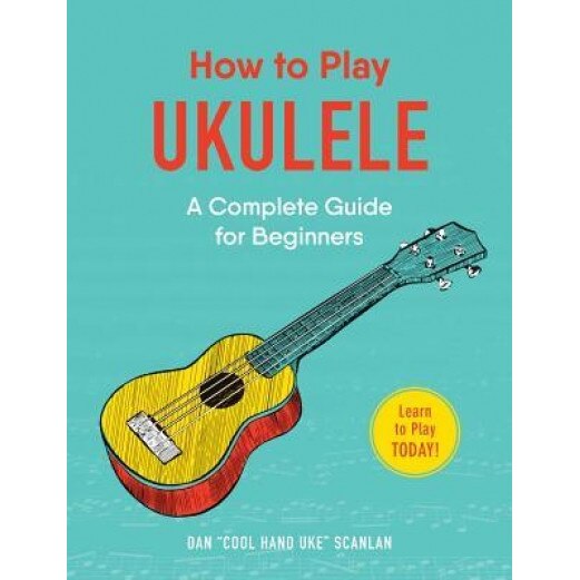 How to Play Ukulele: A Complete Guide for Beginners, Dan Scanlan (Author)