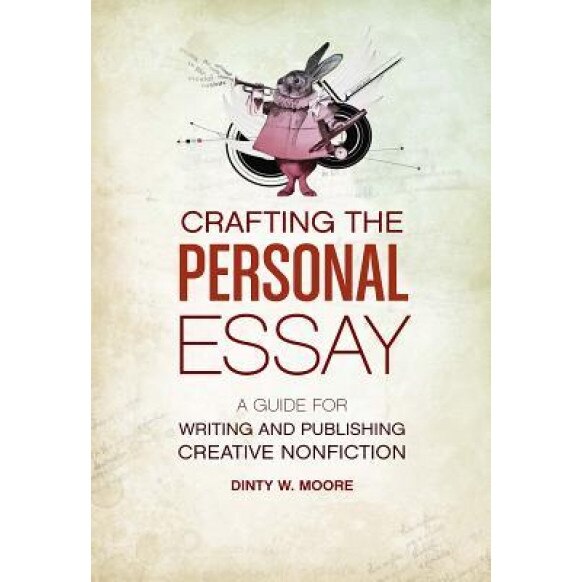 Crafting the Personal Essay: A Guide for Writing and Publishing Creative Non-Fiction, Dinty W. Moore
