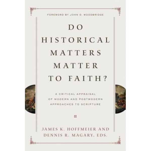 Do Historical Matters Matter to Faith?: A Critical Appraisal of Modern and Postmodern Approaches to Scripture, James K. Hoffmeier (Editor)