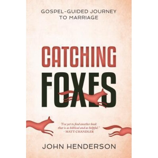 Catching Foxes: A Gospel-Guided Journey to Marriage, John Henderson (Author)