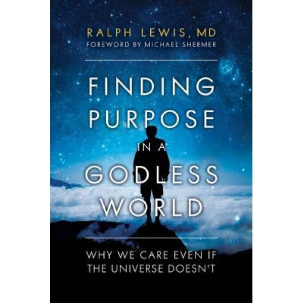 Finding Purpose in a Godless World: Why We Care Even If the Universe Doesn't, Ralph Lewis (Author)