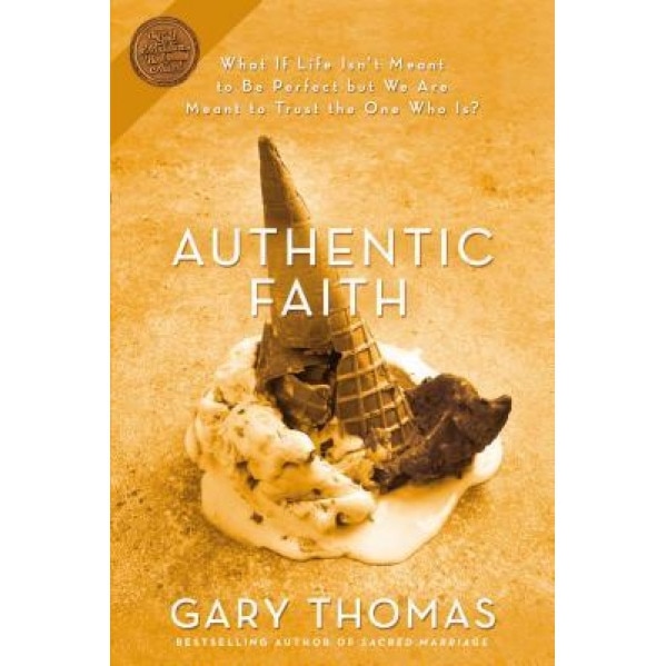 Authentic Faith: The Power of a Fire-Tested Life, Gary L. Thomas