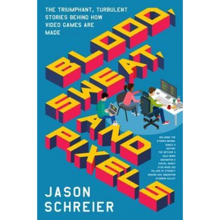Blood, Sweat, and Pixels: The Triumphant, Turbulent Stories Behind How Video Games Are Made, Jason Schreier (Author)