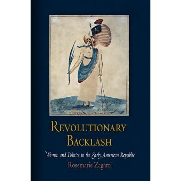 Revolutionary Backlash: Women and Politics in the Early American Republic, Rosemarie Zagarri (Author)