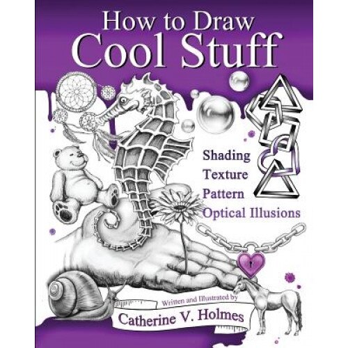 How to Draw Cool Stuff: Basic, Shading, Textures and Optical Illusions, Catherine V. Holmes (Author)