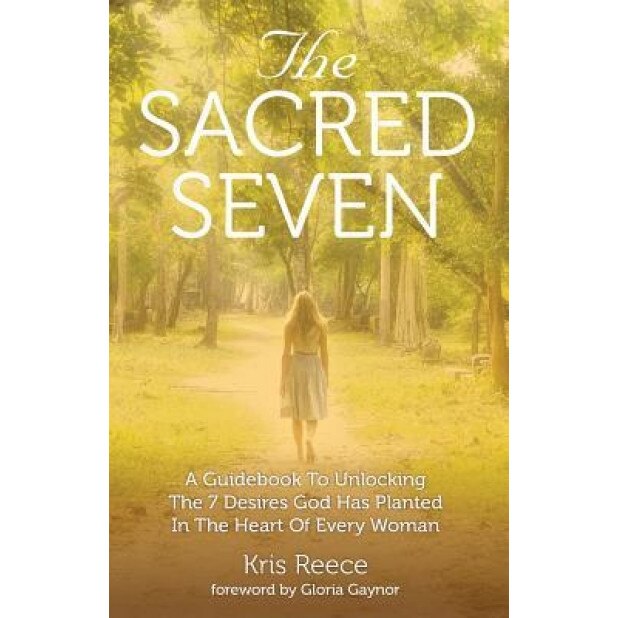 The Sacred Seven: A Guidebook to Unlocking the 7 Desires God Has Placed in the Heart of Every Woman, Kris Reece (Author)