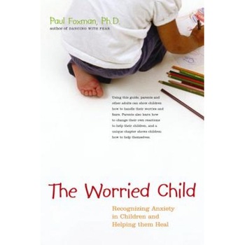 The Worried Child: Recognizing Anxiety in Children and Helping Them Heal, Paul Foxman The Worried Child: Recognizing Anxiety in Children and Helping Them Heal, Paul Foxman